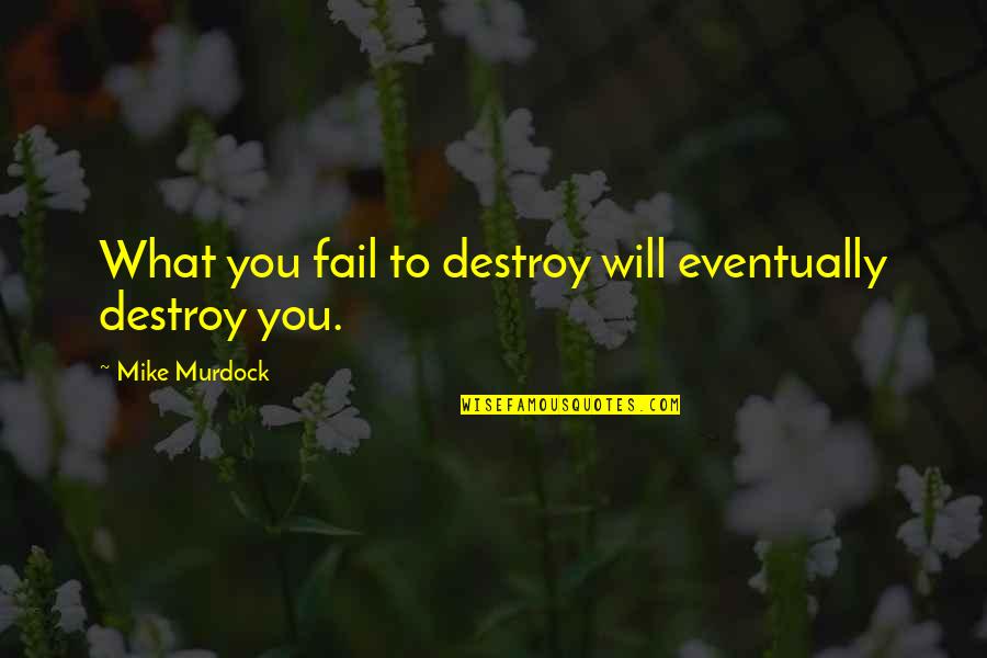Famous School Farewell Quotes By Mike Murdock: What you fail to destroy will eventually destroy