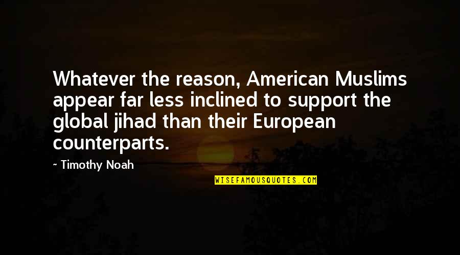 Famous School Report Quotes By Timothy Noah: Whatever the reason, American Muslims appear far less Famous School Report Quotes By Timothy Noah: Whatever the reason, American Muslims appear far less