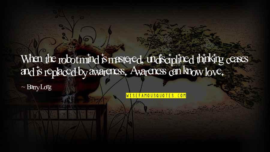 Famous Scott Disick Quotes By Barry Long: When the robot mind is mastered, undisciplined thinking