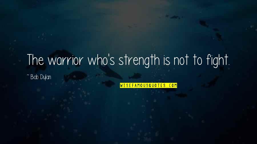 Famous Scout Quotes By Bob Dylan: The warrior who's strength is not to fight. Famous Scout Quotes By Bob Dylan: The warrior who's strength is not to fight.