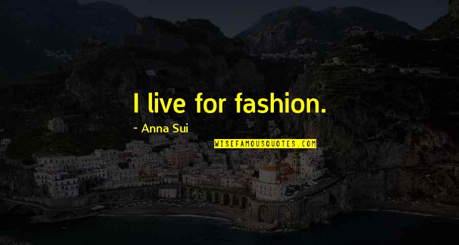 Famous Secular Quotes By Anna Sui: I live for fashion. Famous Secular Quotes By Anna Sui: I live for fashion.