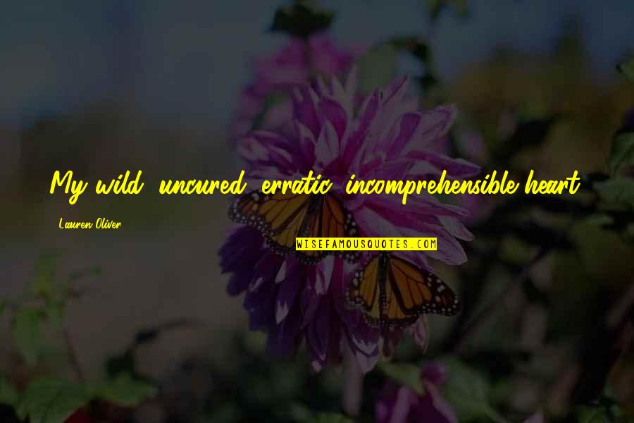 Famous Secular Quotes By Lauren Oliver: My wild, uncured, erratic, incomprehensible heart. Famous Secular Quotes By Lauren Oliver: My wild, uncured, erratic, incomprehensible heart.
