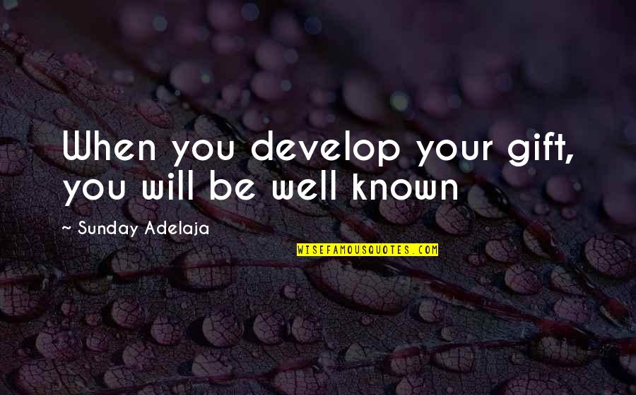 Famous Self Quotes By Sunday Adelaja: When you develop your gift, you will be Famous Self Quotes By Sunday Adelaja: When you develop your gift, you will be