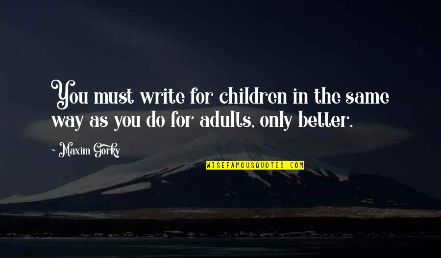 Famous Self Respect Quotes By Maxim Gorky: You must write for children in the same