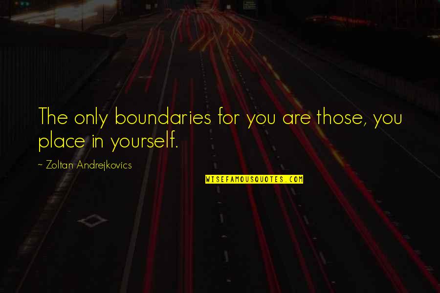 Famous Semicolons Quotes By Zoltan Andrejkovics: The only boundaries for you are those, you