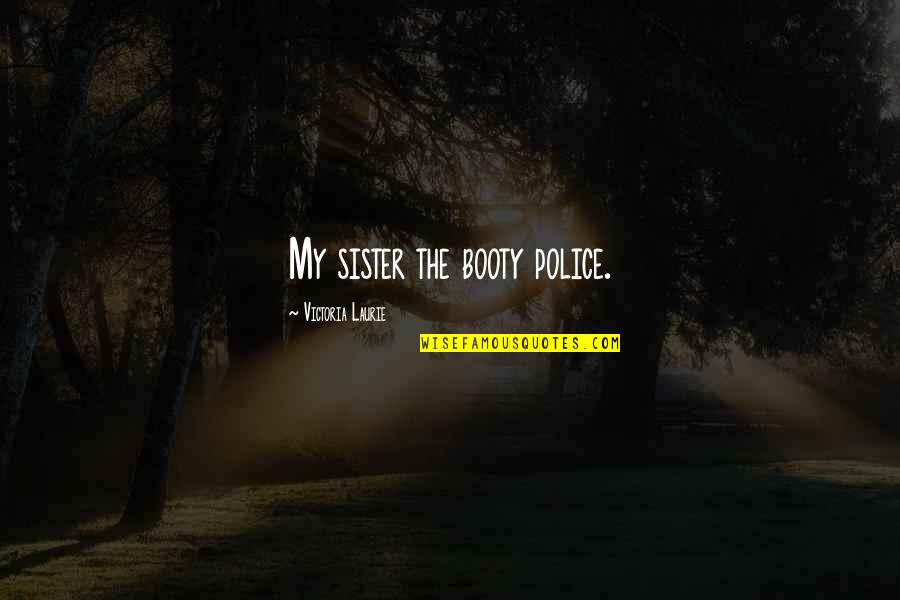 Famous Senator Quotes By Victoria Laurie: My sister the booty police. Famous Senator Quotes By Victoria Laurie: My sister the booty police.
