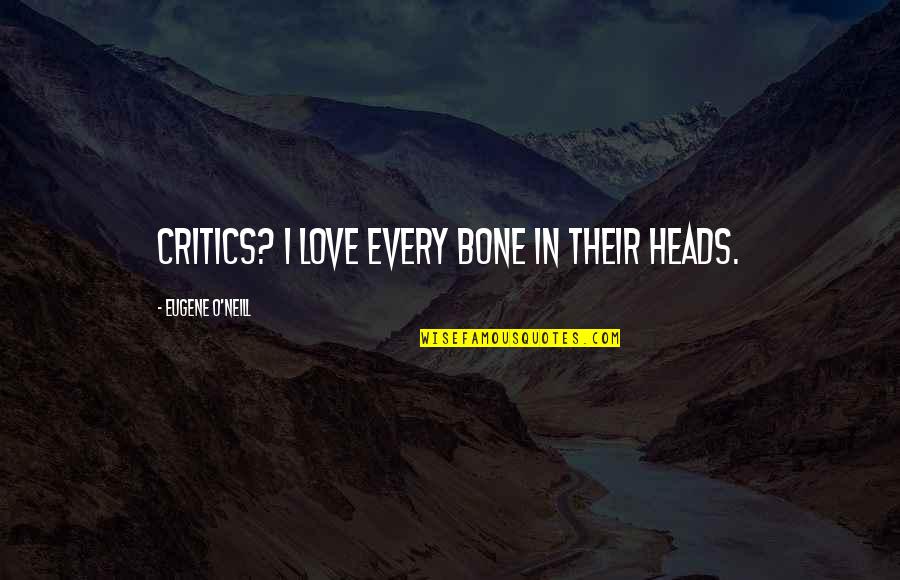 Famous Servants Quotes By Eugene O'Neill: Critics? I love every bone in their heads.