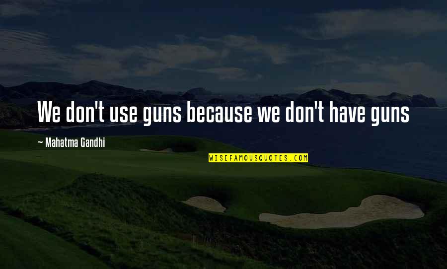 Famous Shastri Quotes By Mahatma Gandhi: We don't use guns because we don't have Famous Shastri Quotes By Mahatma Gandhi: We don't use guns because we don't have