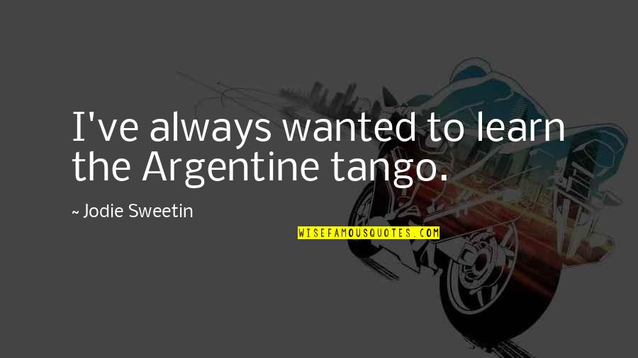 Famous Shawnee Indian Quotes By Jodie Sweetin: I've always wanted to learn the Argentine tango.