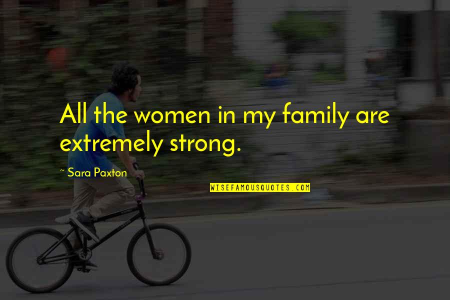 Famous Sherry Quotes By Sara Paxton: All the women in my family are extremely