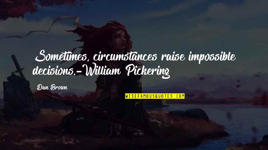 Famous Shoe Designer Quotes By Dan Brown: Sometimes, circumstances raise impossible decisions.-William Pickering