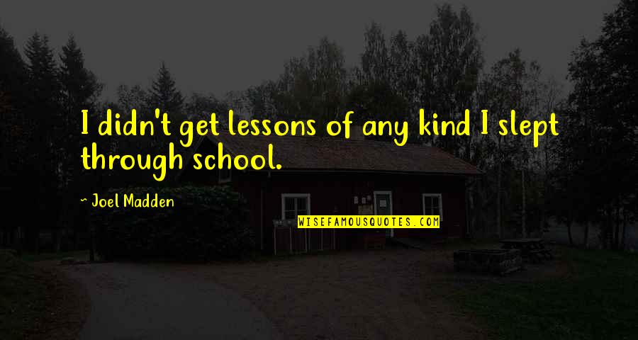 Famous Short Teaching Quotes By Joel Madden: I didn't get lessons of any kind I