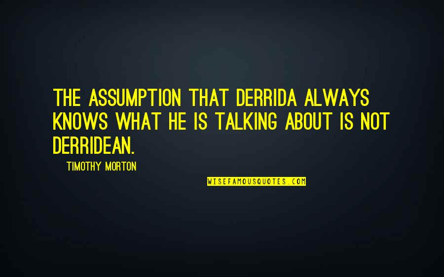 Famous Short Teaching Quotes By Timothy Morton: The assumption that Derrida always knows what he