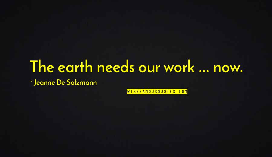 Famous Single Sentence Quotes By Jeanne De Salzmann: The earth needs our work ... now. Famous Single Sentence Quotes By Jeanne De Salzmann: The earth needs our work ... now.