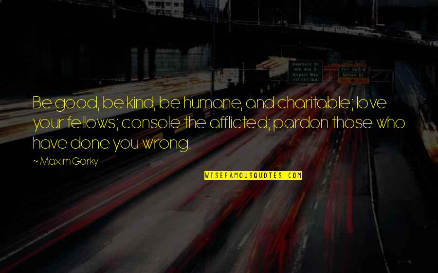 Famous Single Sentence Quotes By Maxim Gorky: Be good, be kind, be humane, and charitable; Famous Single Sentence Quotes By Maxim Gorky: Be good, be kind, be humane, and charitable;