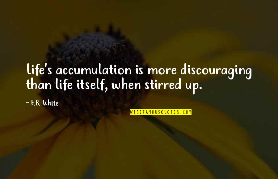 Famous Sink Quotes By E.B. White: Life's accumulation is more discouraging than life itself,