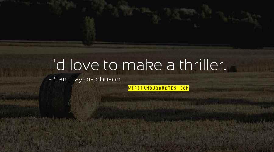 Famous Situational Leadership Quotes By Sam Taylor-Johnson: I'd love to make a thriller.