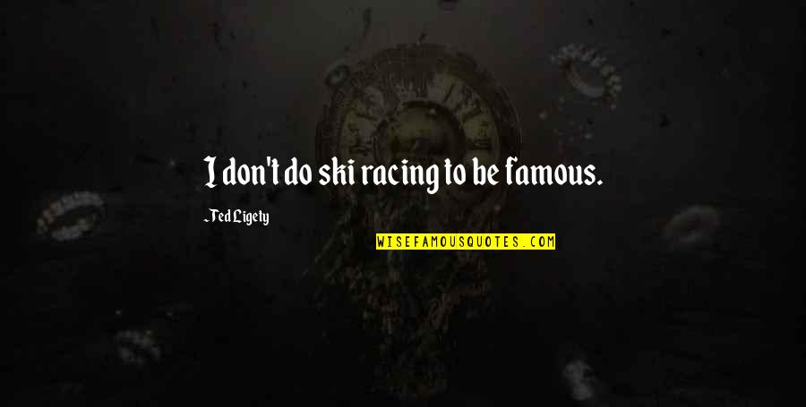 Famous Ski Quotes By Ted Ligety: I don't do ski racing to be famous.