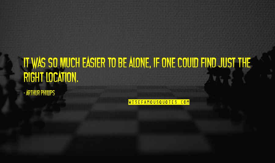 Famous Small Quotes By Arthur Phillips: It was so much easier to be alone,