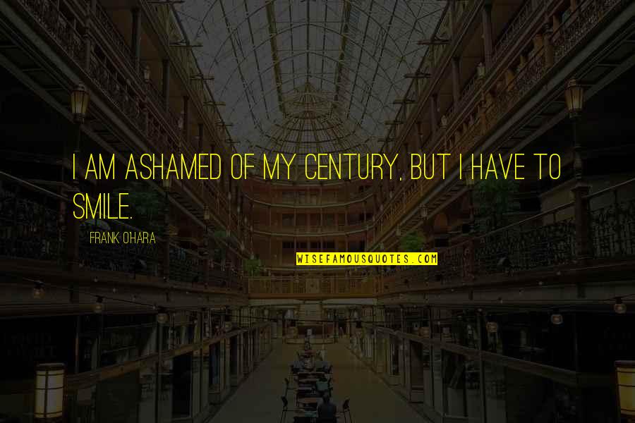 Famous Small Town Quotes By Frank O'Hara: I am ashamed of my century, but I