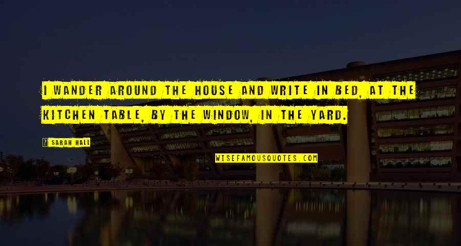 Famous Snobbish Quotes By Sarah Hall: I wander around the house and write in Famous Snobbish Quotes By Sarah Hall: I wander around the house and write in