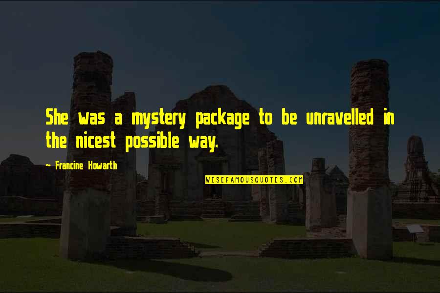 Famous Snowball Quotes By Francine Howarth: She was a mystery package to be unravelled Famous Snowball Quotes By Francine Howarth: She was a mystery package to be unravelled