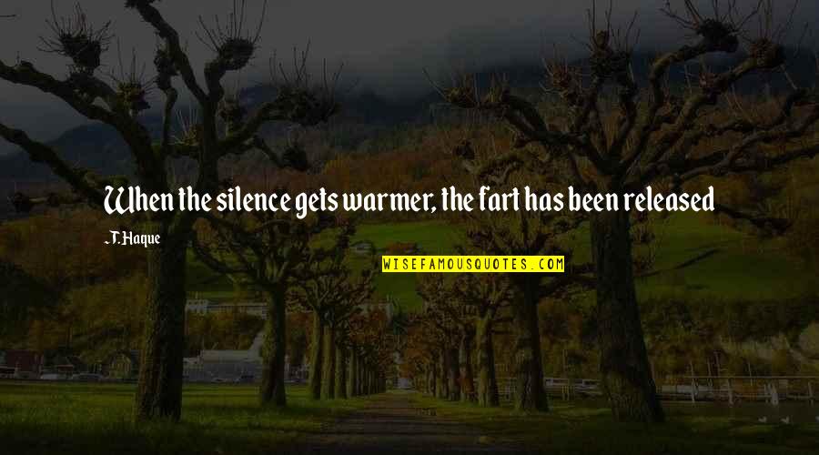 Famous Social Science Quotes By T. Haque: When the silence gets warmer, the fart has