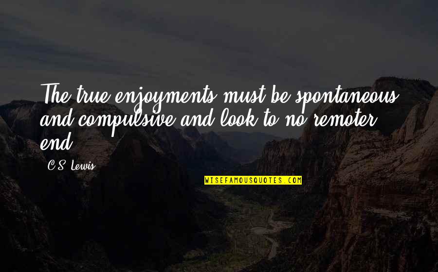 Famous Social Worker Quotes By C.S. Lewis: The true enjoyments must be spontaneous and compulsive