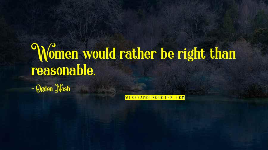 Famous Social Worker Quotes By Ogden Nash: Women would rather be right than reasonable.