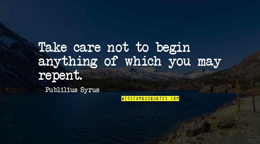 Famous Social Workers And Their Quotes By Publilius Syrus: Take care not to begin anything of which Famous Social Workers And Their Quotes By Publilius Syrus: Take care not to begin anything of which