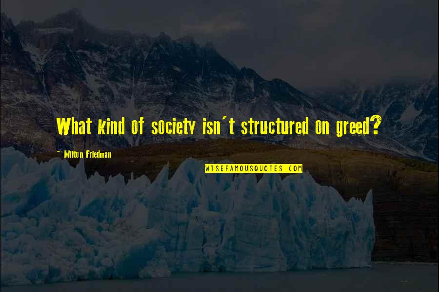 Famous Sociological Quotes By Milton Friedman: What kind of society isn't structured on greed?