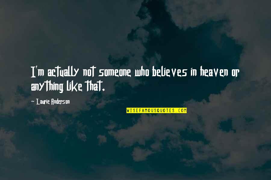 Famous Softness Quotes By Laurie Anderson: I'm actually not someone who believes in heaven