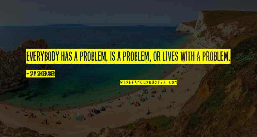 Famous Soil Conservation Quotes By Sam Shoemaker: Everybody has a problem, is a problem, or Famous Soil Conservation Quotes By Sam Shoemaker: Everybody has a problem, is a problem, or