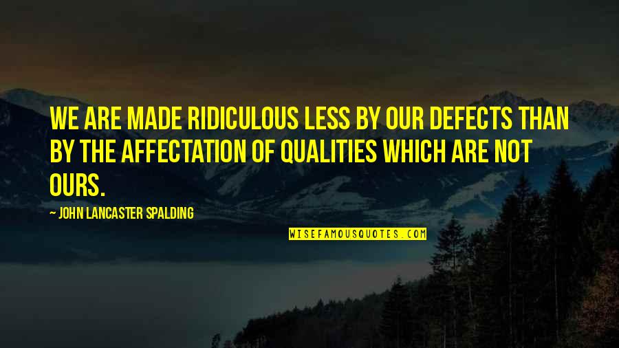 Famous Soja Quotes By John Lancaster Spalding: We are made ridiculous less by our defects
