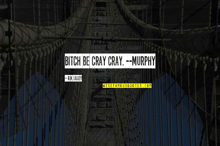 Famous Sound Of Music Quotes By R.K. Lilley: Bitch be cray cray. --Murphy