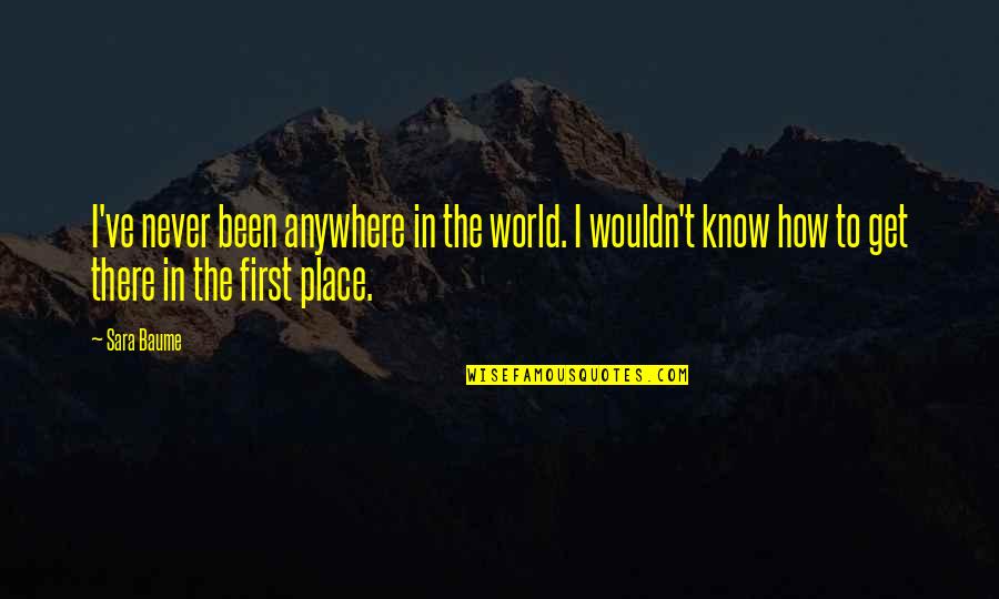 Famous Sound Of Music Quotes By Sara Baume: I've never been anywhere in the world. I Famous Sound Of Music Quotes By Sara Baume: I've never been anywhere in the world. I