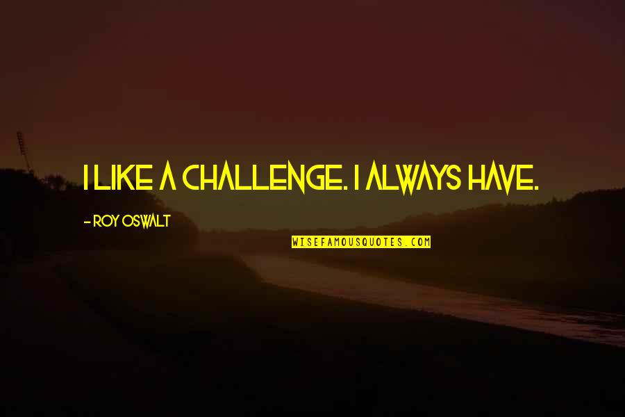 Famous Space Mission Quotes By Roy Oswalt: I like a challenge. I always have.