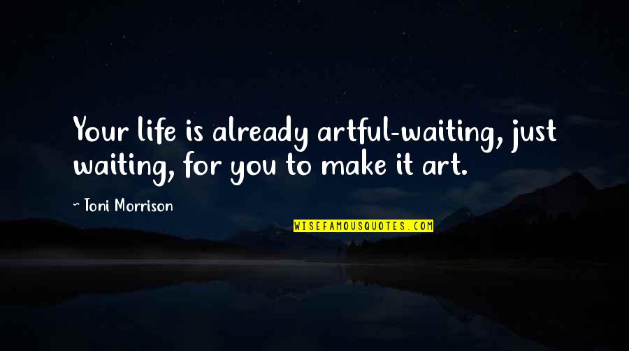 Famous Space Travel Quotes By Toni Morrison: Your life is already artful-waiting, just waiting, for