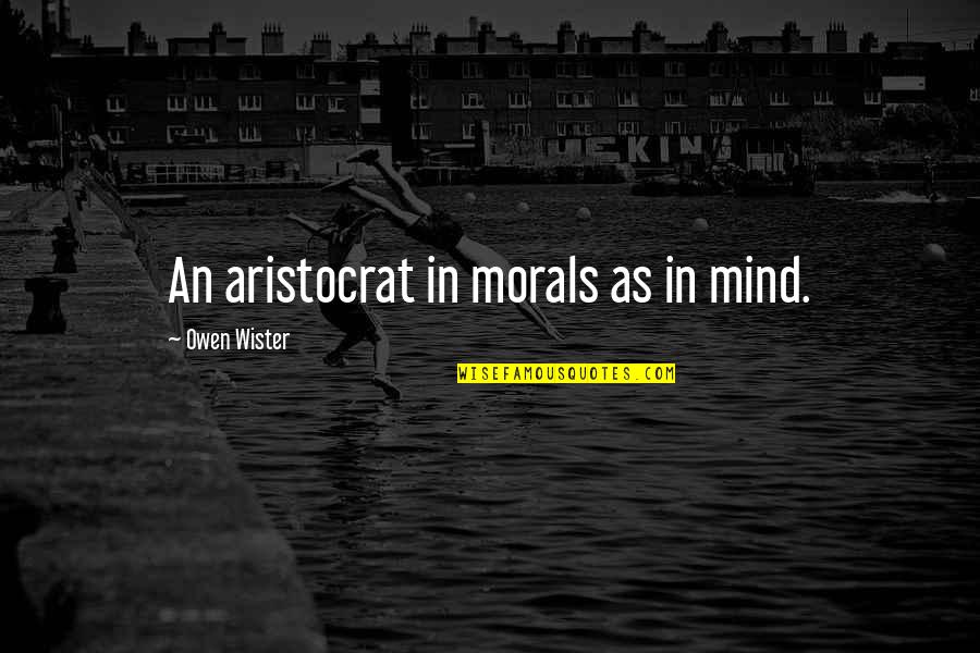 Famous Speaking Quotes By Owen Wister: An aristocrat in morals as in mind.