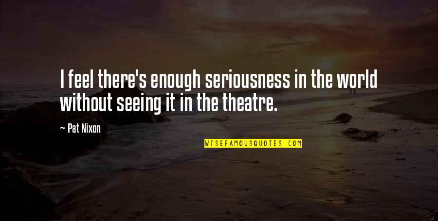 Famous Special Operations Quotes By Pat Nixon: I feel there's enough seriousness in the world