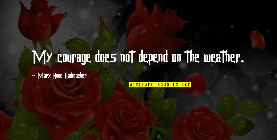 Famous Spectators Quotes By Mary Anne Radmacher: My courage does not depend on the weather.