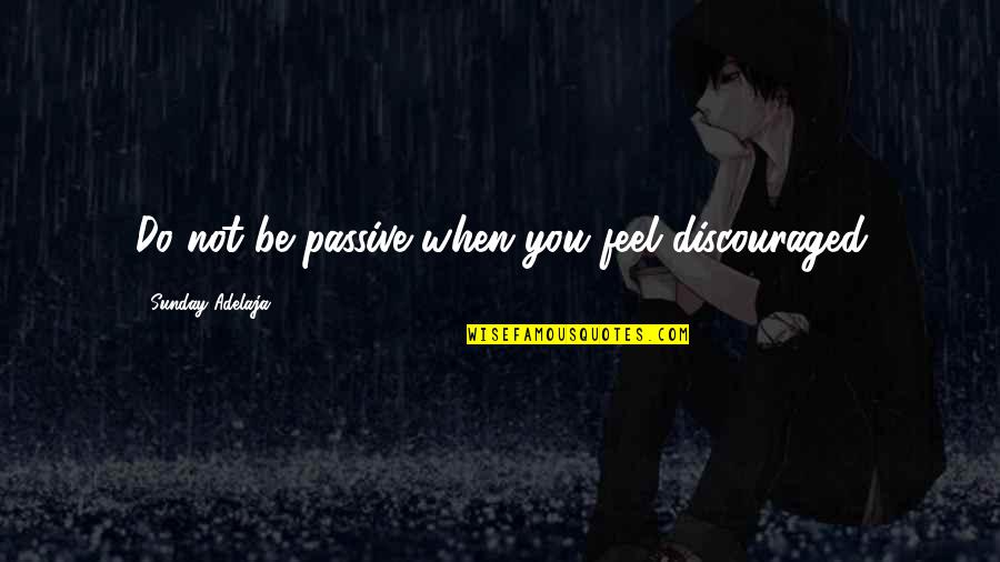 Famous Speech Pathology Quotes By Sunday Adelaja: Do not be passive when you feel discouraged