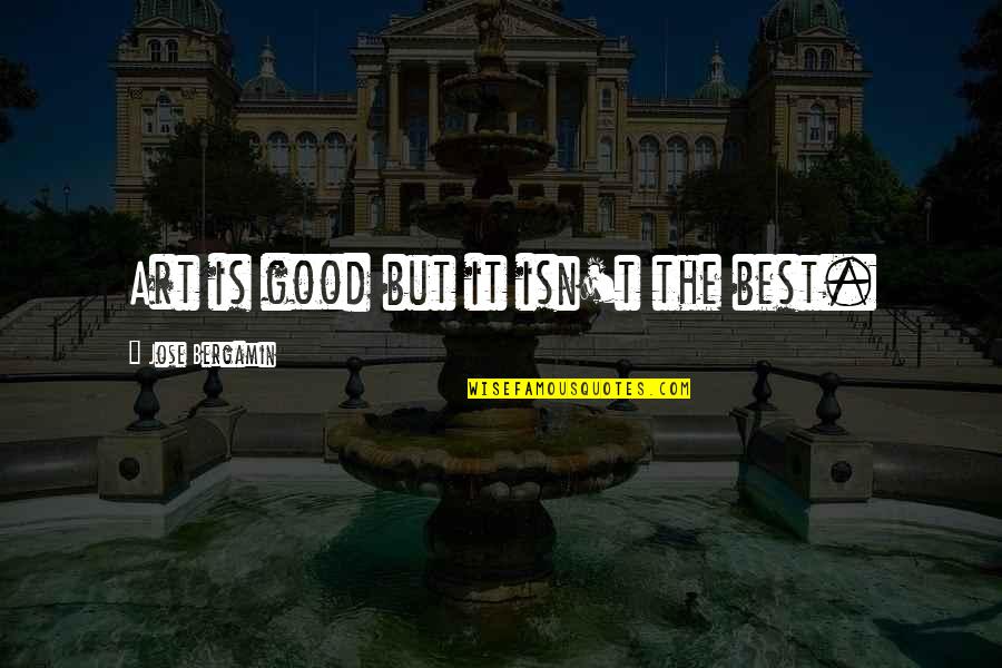 Famous Spirit Lifting Quotes By Jose Bergamin: Art is good but it isn't the best.