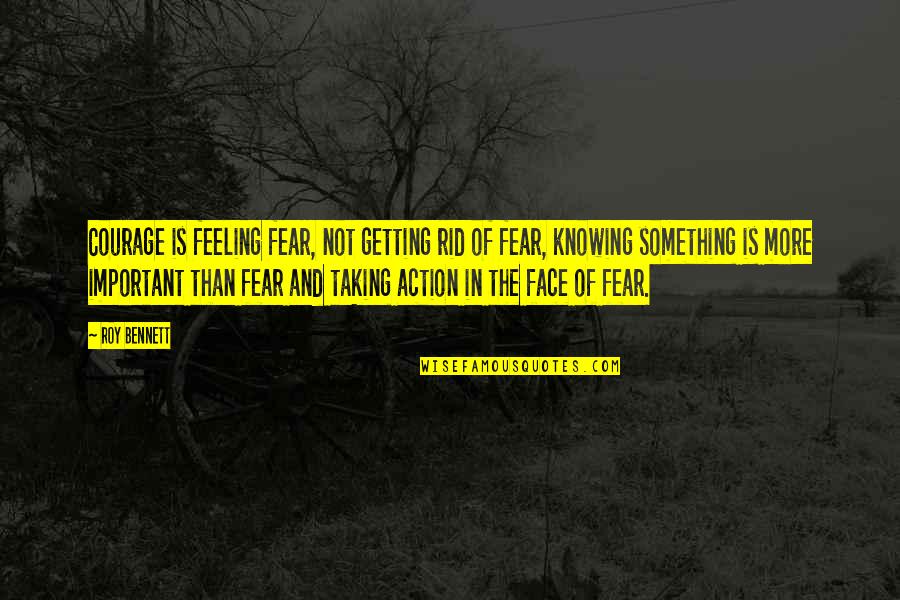 Famous Spitta Quotes By Roy Bennett: Courage is feeling fear, not getting rid of