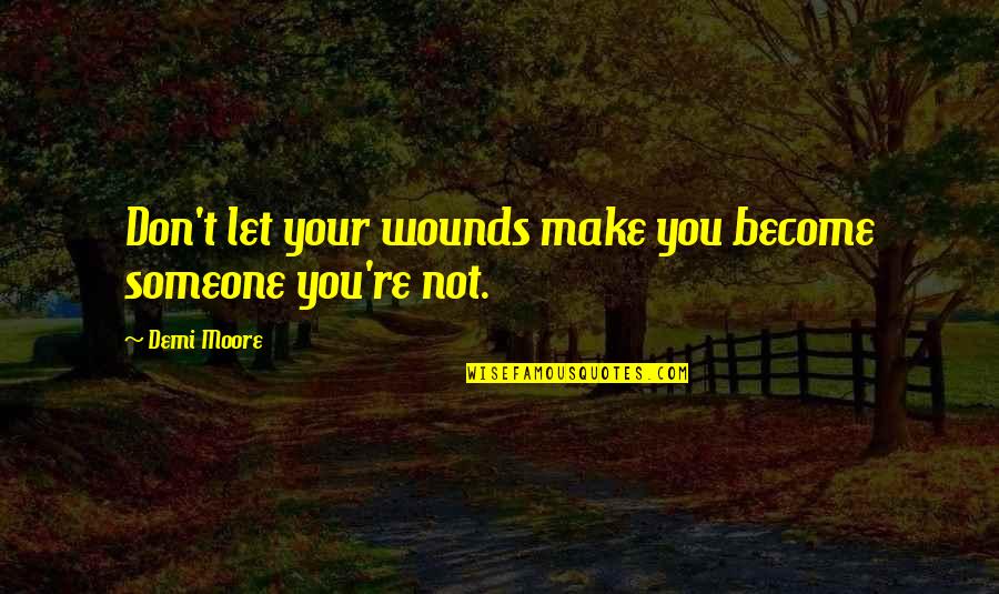 Famous Sport Quotes By Demi Moore: Don't let your wounds make you become someone