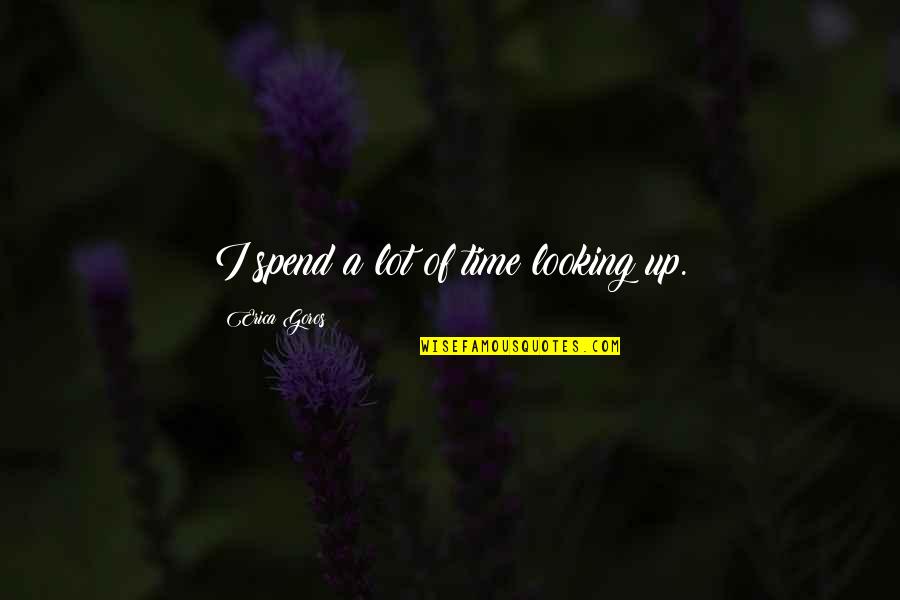 Famous Sportscasters Quotes By Erica Goros: I spend a lot of time looking up. Famous Sportscasters Quotes By Erica Goros: I spend a lot of time looking up.