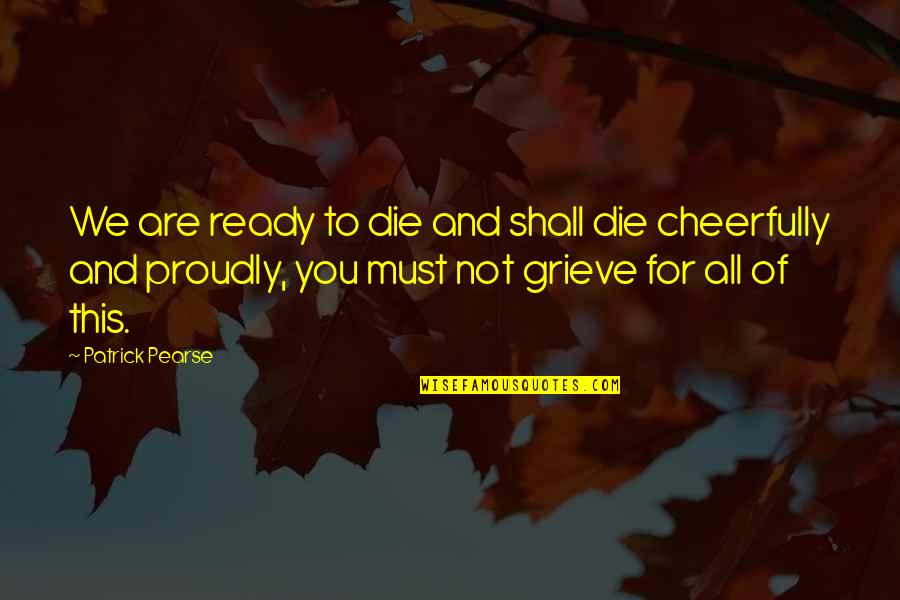 Famous Squanto Quotes By Patrick Pearse: We are ready to die and shall die Famous Squanto Quotes By Patrick Pearse: We are ready to die and shall die