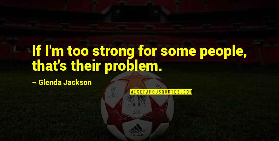 Famous Sri Lankan Quotes By Glenda Jackson: If I'm too strong for some people, that's