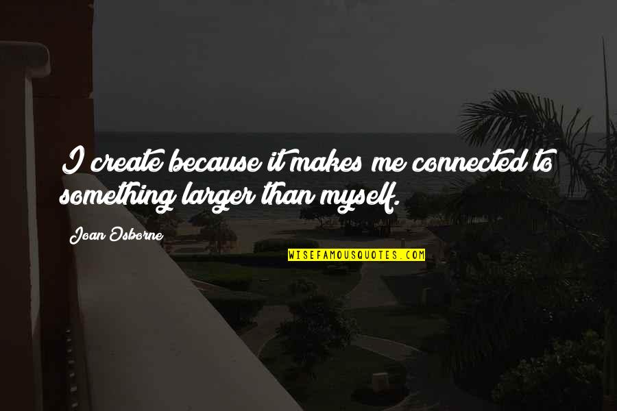 Famous Stalling Quotes By Joan Osborne: I create because it makes me connected to