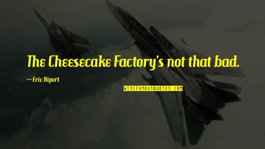 Famous Stanley Cup Quotes By Eric Ripert: The Cheesecake Factory's not that bad. Famous Stanley Cup Quotes By Eric Ripert: The Cheesecake Factory's not that bad.